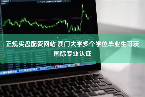 正规实盘配资网站 澳门大学多个学位毕业生可获国际专业认证
