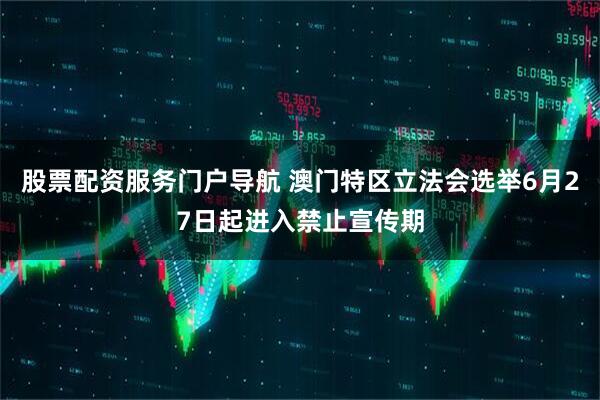 股票配资服务门户导航 澳门特区立法会选举6月27日起进入禁止宣传期
