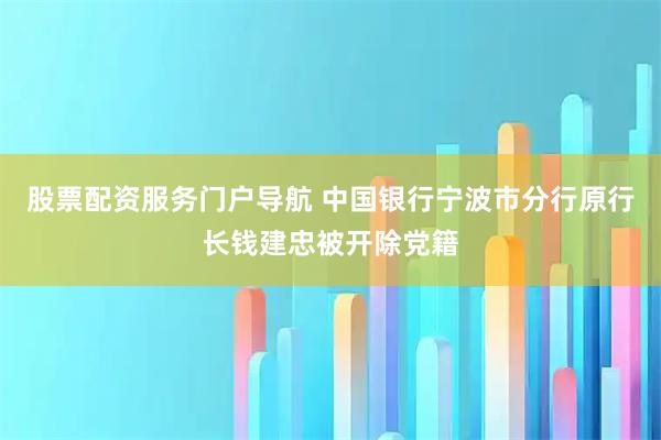 股票配资服务门户导航 中国银行宁波市分行原行长钱建忠被开除党籍