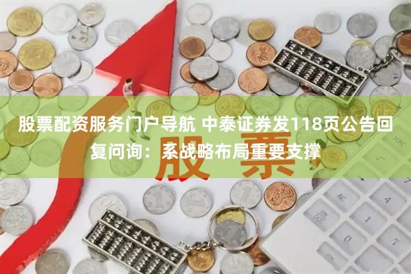股票配资服务门户导航 中泰证券发118页公告回复问询：系战略布局重要支撑