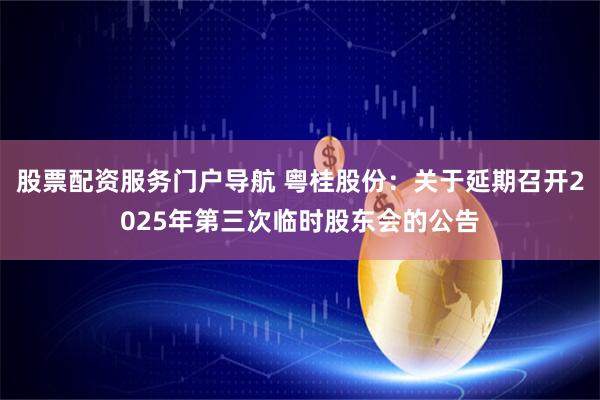 股票配资服务门户导航 粤桂股份：关于延期召开2025年第三次临时股东会的公告