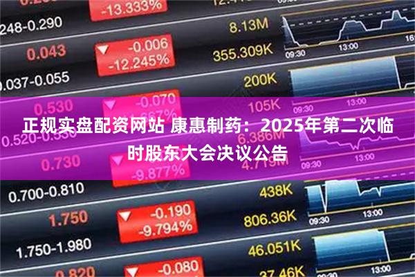 正规实盘配资网站 康惠制药：2025年第二次临时股东大会决议公告