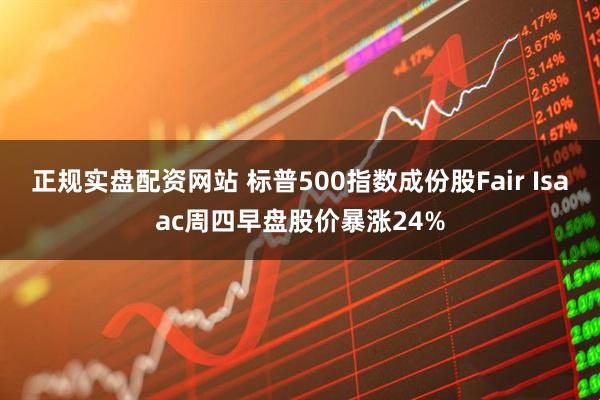 正规实盘配资网站 标普500指数成份股Fair Isaac周四早盘股价暴涨24%
