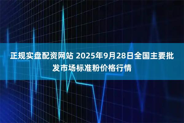 正规实盘配资网站 2025年9月28日全国主要批发市场标准粉价格行情